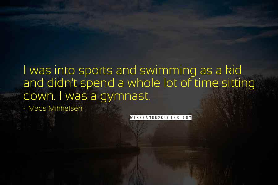 Mads Mikkelsen Quotes: I was into sports and swimming as a kid and didn't spend a whole lot of time sitting down. I was a gymnast.