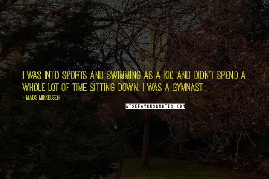 Mads Mikkelsen Quotes: I was into sports and swimming as a kid and didn't spend a whole lot of time sitting down. I was a gymnast.