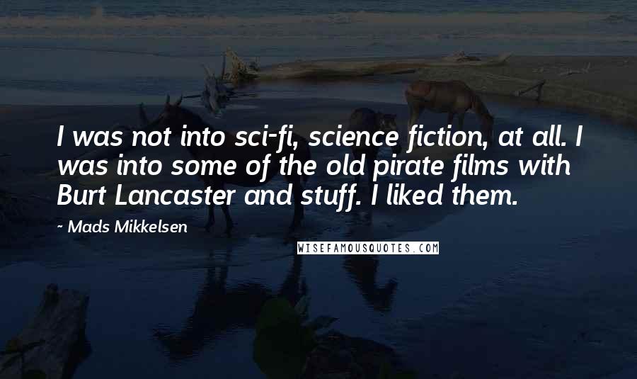 Mads Mikkelsen Quotes: I was not into sci-fi, science fiction, at all. I was into some of the old pirate films with Burt Lancaster and stuff. I liked them.