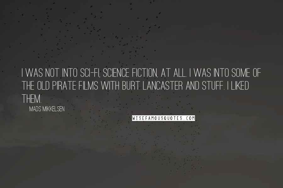 Mads Mikkelsen Quotes: I was not into sci-fi, science fiction, at all. I was into some of the old pirate films with Burt Lancaster and stuff. I liked them.