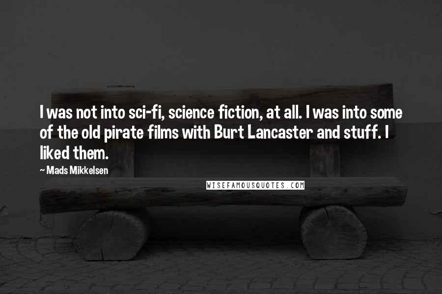 Mads Mikkelsen Quotes: I was not into sci-fi, science fiction, at all. I was into some of the old pirate films with Burt Lancaster and stuff. I liked them.