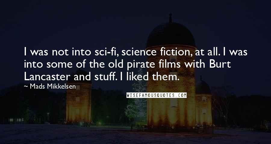 Mads Mikkelsen Quotes: I was not into sci-fi, science fiction, at all. I was into some of the old pirate films with Burt Lancaster and stuff. I liked them.