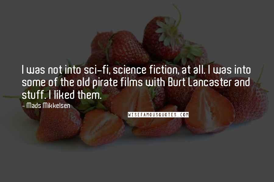 Mads Mikkelsen Quotes: I was not into sci-fi, science fiction, at all. I was into some of the old pirate films with Burt Lancaster and stuff. I liked them.