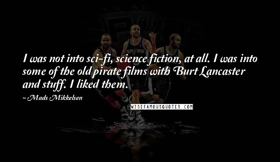 Mads Mikkelsen Quotes: I was not into sci-fi, science fiction, at all. I was into some of the old pirate films with Burt Lancaster and stuff. I liked them.