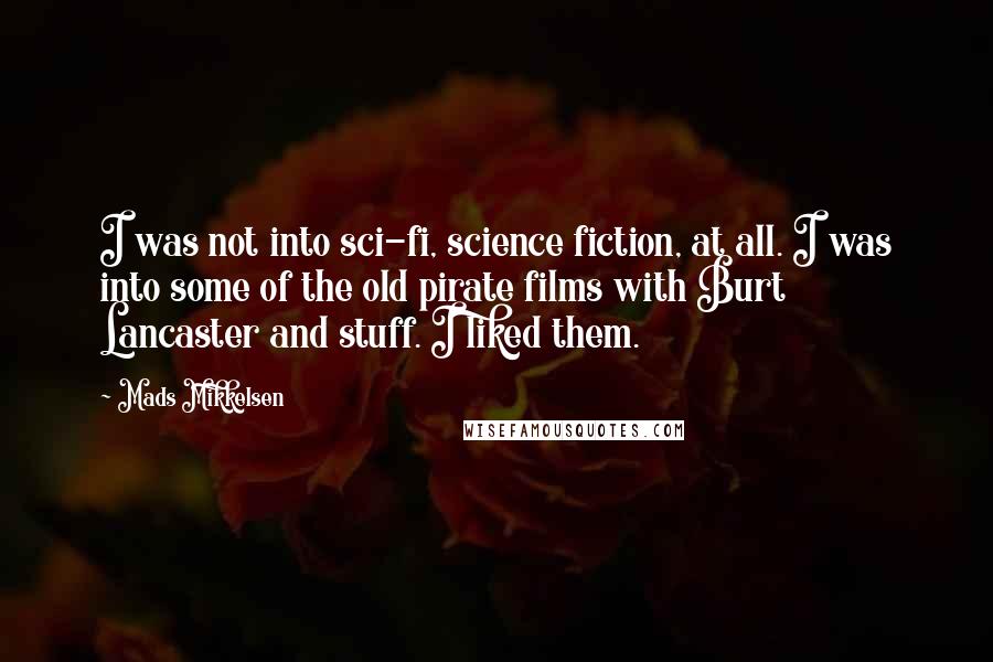 Mads Mikkelsen Quotes: I was not into sci-fi, science fiction, at all. I was into some of the old pirate films with Burt Lancaster and stuff. I liked them.