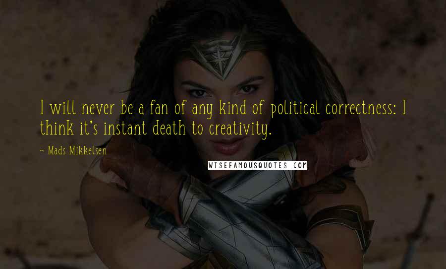 Mads Mikkelsen Quotes: I will never be a fan of any kind of political correctness: I think it's instant death to creativity.