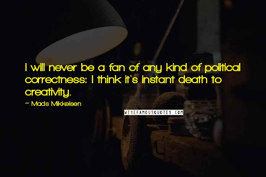 Mads Mikkelsen Quotes: I will never be a fan of any kind of political correctness: I think it's instant death to creativity.