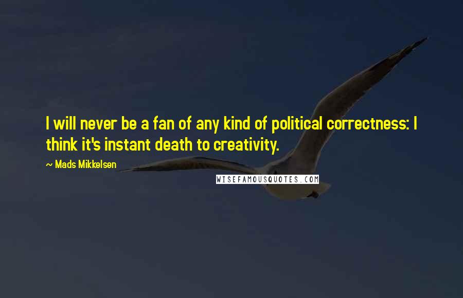 Mads Mikkelsen Quotes: I will never be a fan of any kind of political correctness: I think it's instant death to creativity.