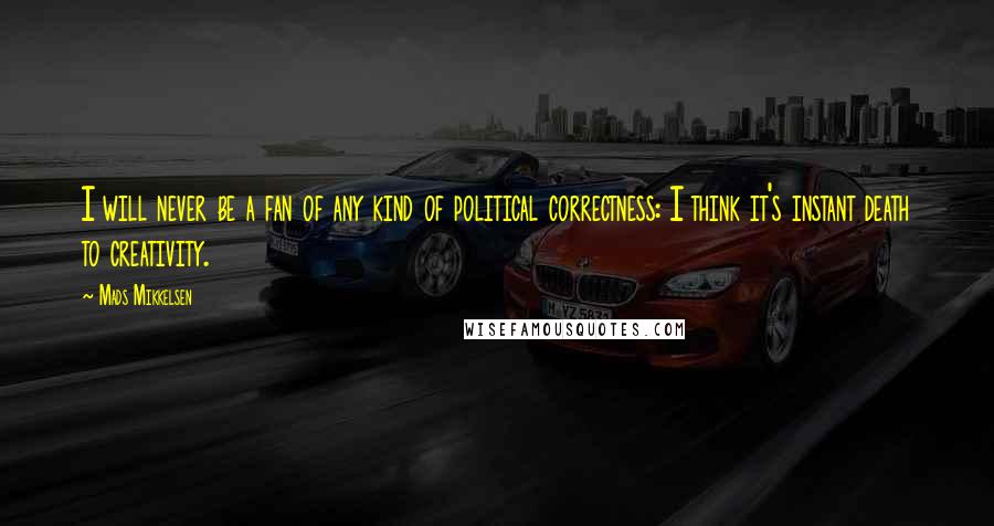 Mads Mikkelsen Quotes: I will never be a fan of any kind of political correctness: I think it's instant death to creativity.