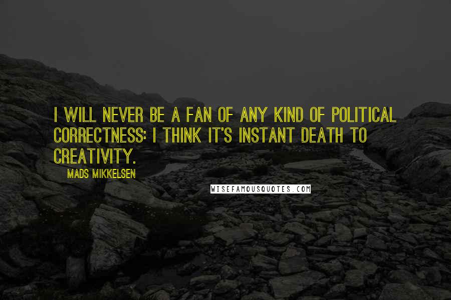 Mads Mikkelsen Quotes: I will never be a fan of any kind of political correctness: I think it's instant death to creativity.