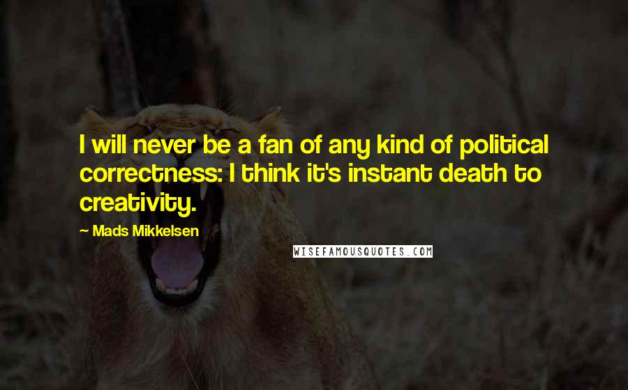 Mads Mikkelsen Quotes: I will never be a fan of any kind of political correctness: I think it's instant death to creativity.