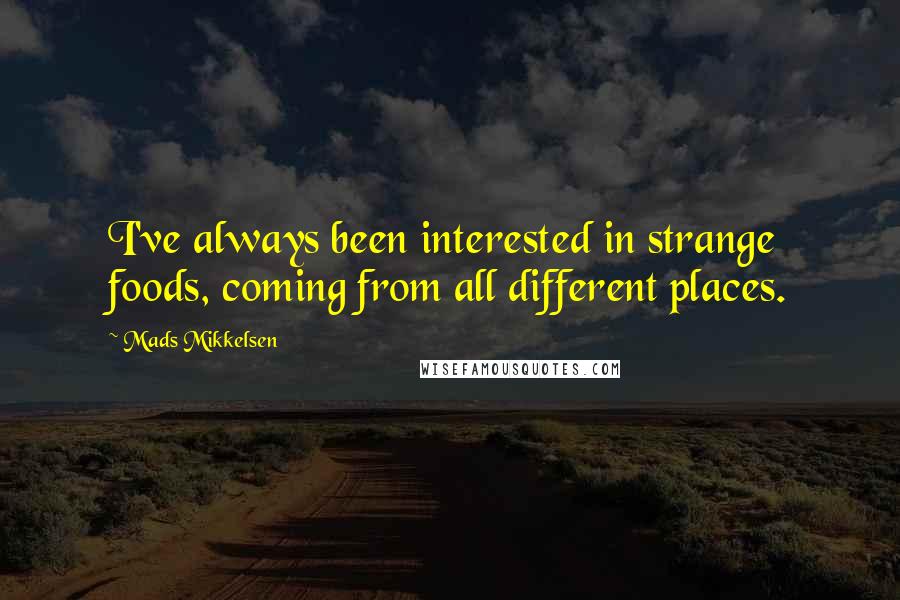 Mads Mikkelsen Quotes: I've always been interested in strange foods, coming from all different places.