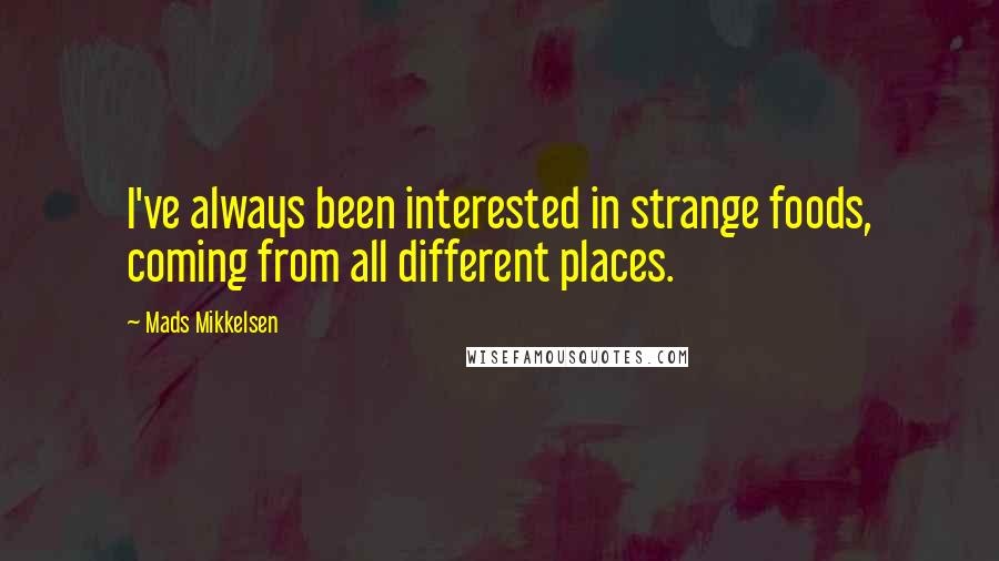 Mads Mikkelsen Quotes: I've always been interested in strange foods, coming from all different places.