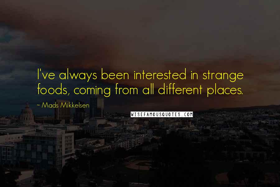 Mads Mikkelsen Quotes: I've always been interested in strange foods, coming from all different places.