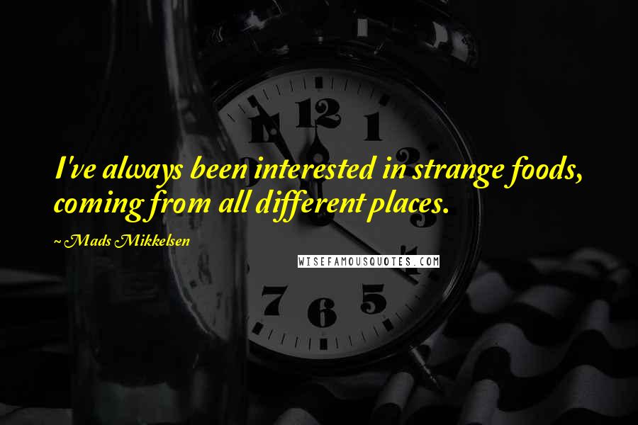 Mads Mikkelsen Quotes: I've always been interested in strange foods, coming from all different places.