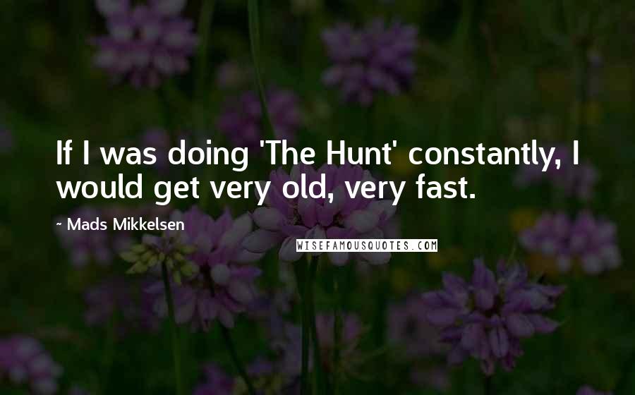 Mads Mikkelsen Quotes: If I was doing 'The Hunt' constantly, I would get very old, very fast.