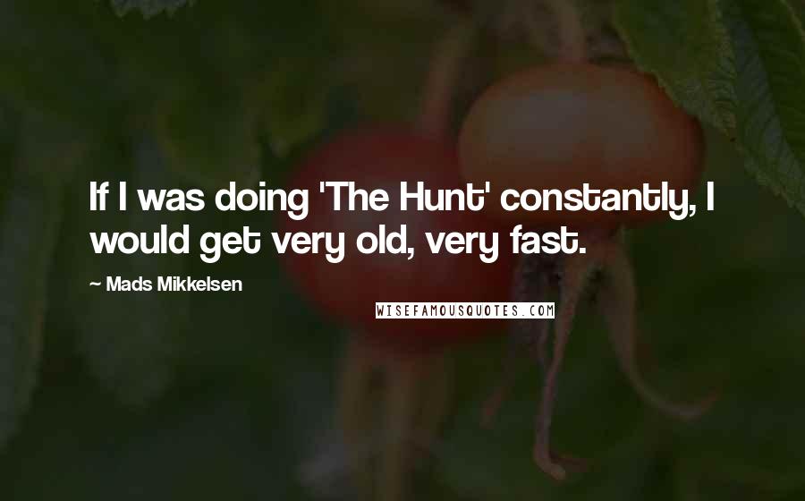 Mads Mikkelsen Quotes: If I was doing 'The Hunt' constantly, I would get very old, very fast.