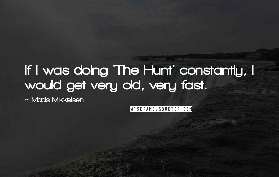 Mads Mikkelsen Quotes: If I was doing 'The Hunt' constantly, I would get very old, very fast.