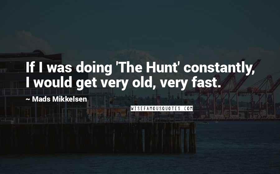 Mads Mikkelsen Quotes: If I was doing 'The Hunt' constantly, I would get very old, very fast.