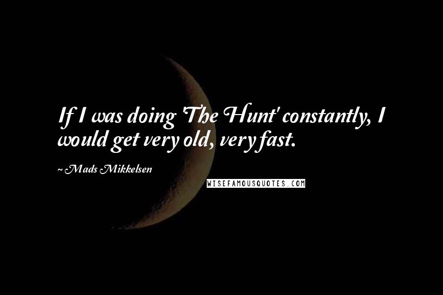 Mads Mikkelsen Quotes: If I was doing 'The Hunt' constantly, I would get very old, very fast.