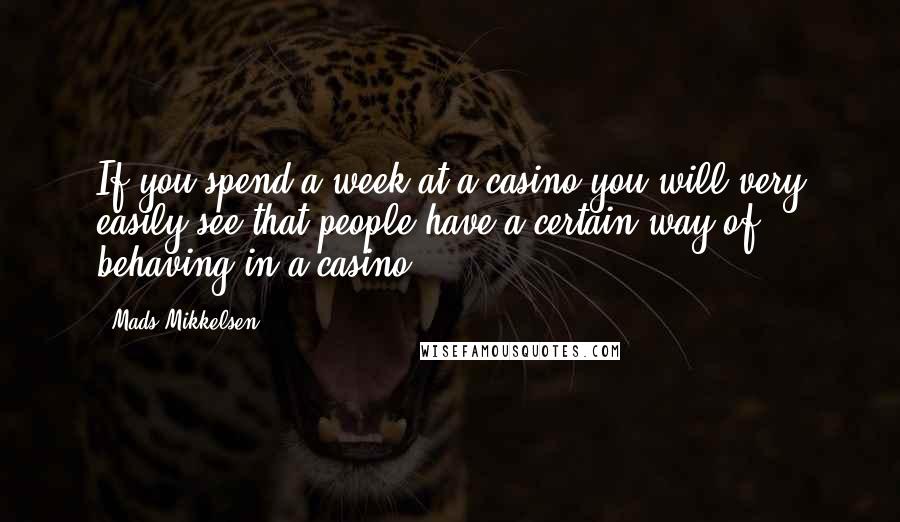 Mads Mikkelsen Quotes: If you spend a week at a casino you will very easily see that people have a certain way of behaving in a casino.