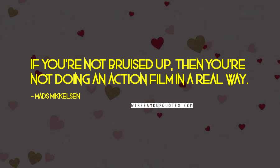 Mads Mikkelsen Quotes: If you're not bruised up, then you're not doing an action film in a real way.