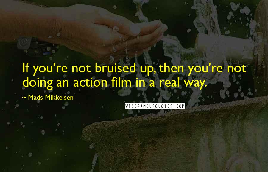 Mads Mikkelsen Quotes: If you're not bruised up, then you're not doing an action film in a real way.