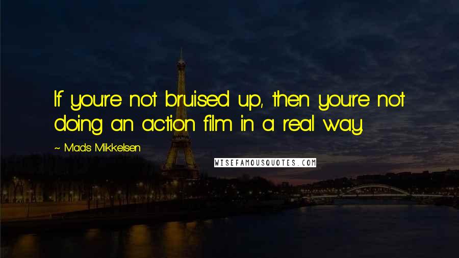 Mads Mikkelsen Quotes: If you're not bruised up, then you're not doing an action film in a real way.