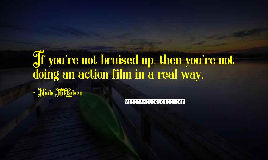 Mads Mikkelsen Quotes: If you're not bruised up, then you're not doing an action film in a real way.