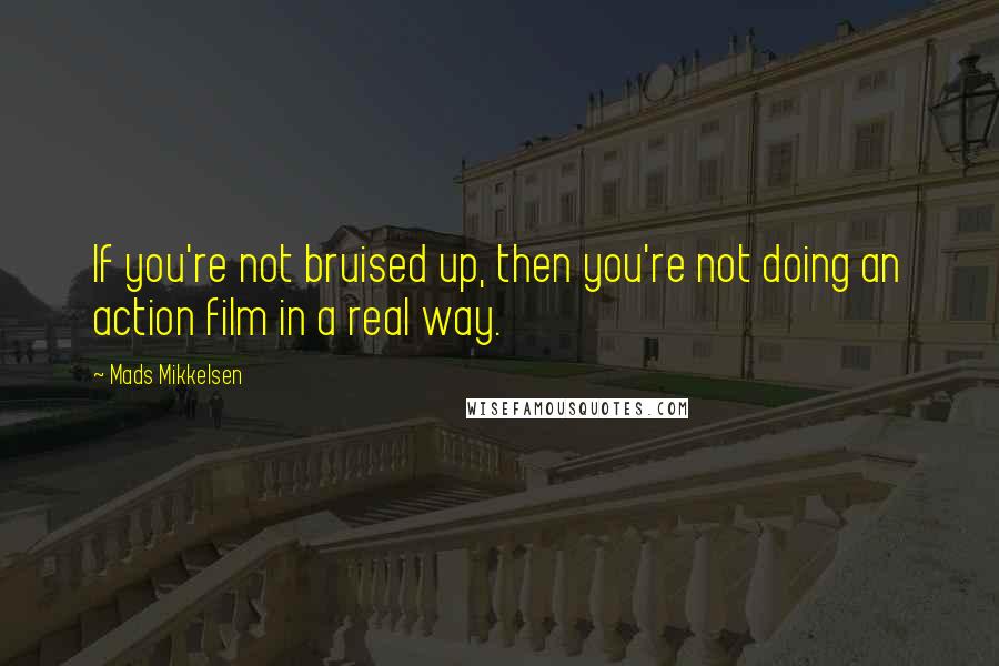 Mads Mikkelsen Quotes: If you're not bruised up, then you're not doing an action film in a real way.