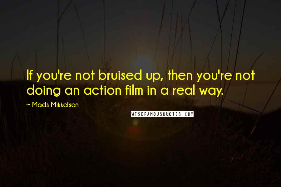 Mads Mikkelsen Quotes: If you're not bruised up, then you're not doing an action film in a real way.