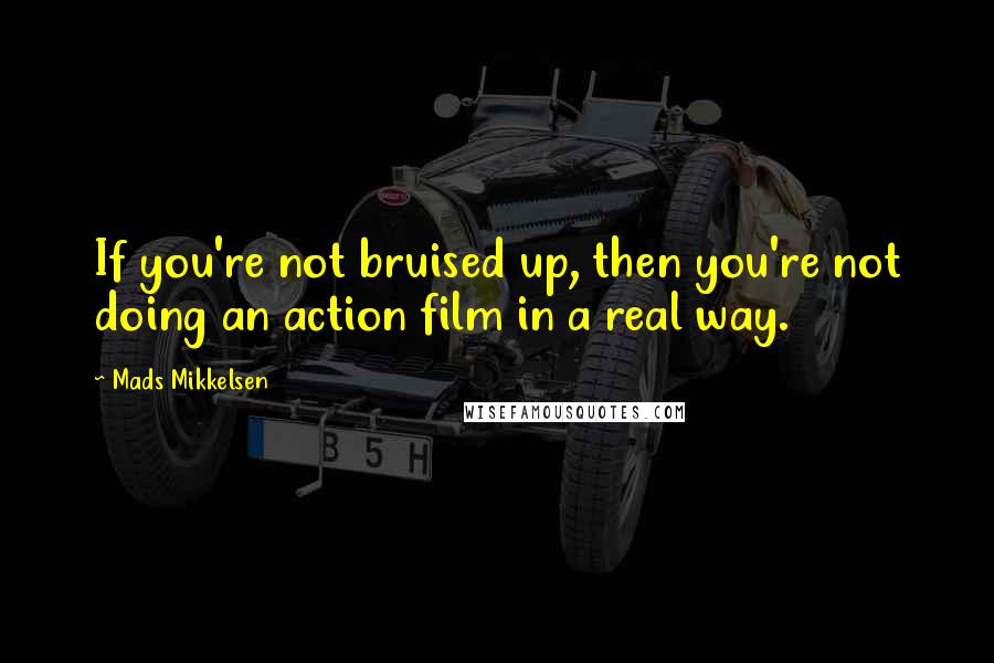 Mads Mikkelsen Quotes: If you're not bruised up, then you're not doing an action film in a real way.