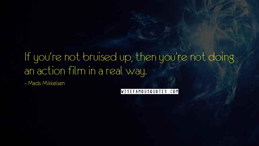 Mads Mikkelsen Quotes: If you're not bruised up, then you're not doing an action film in a real way.