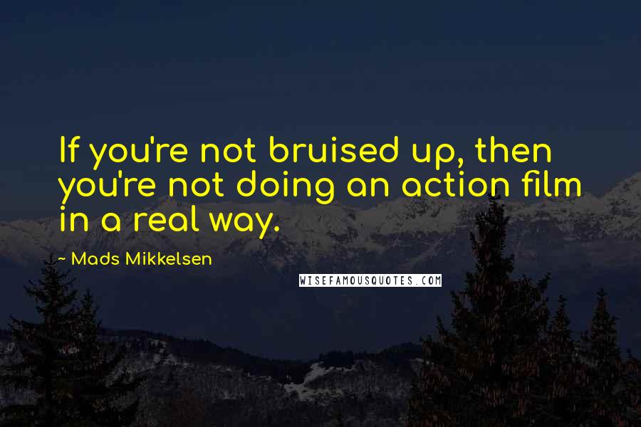 Mads Mikkelsen Quotes: If you're not bruised up, then you're not doing an action film in a real way.