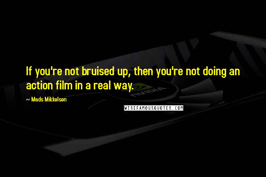 Mads Mikkelsen Quotes: If you're not bruised up, then you're not doing an action film in a real way.