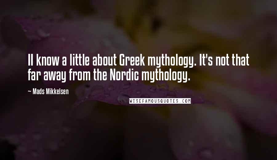 Mads Mikkelsen Quotes: II know a little about Greek mythology. It's not that far away from the Nordic mythology.