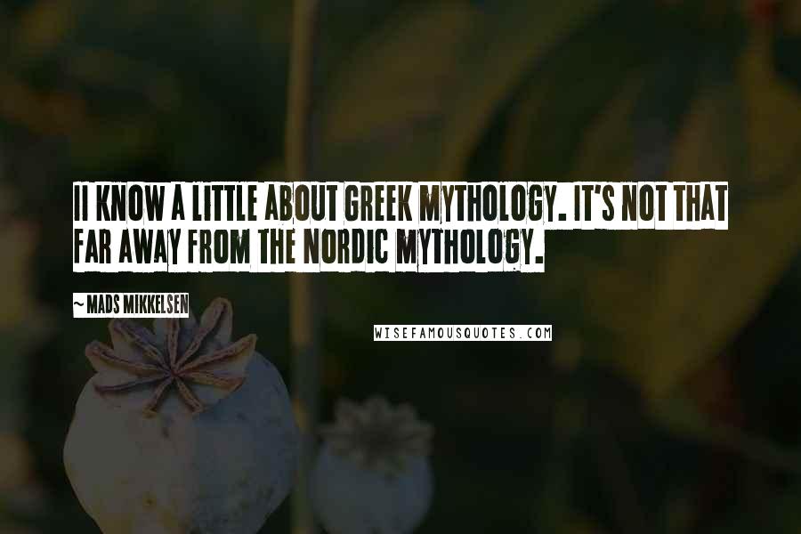 Mads Mikkelsen Quotes: II know a little about Greek mythology. It's not that far away from the Nordic mythology.