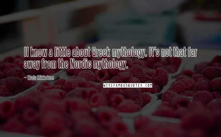 Mads Mikkelsen Quotes: II know a little about Greek mythology. It's not that far away from the Nordic mythology.