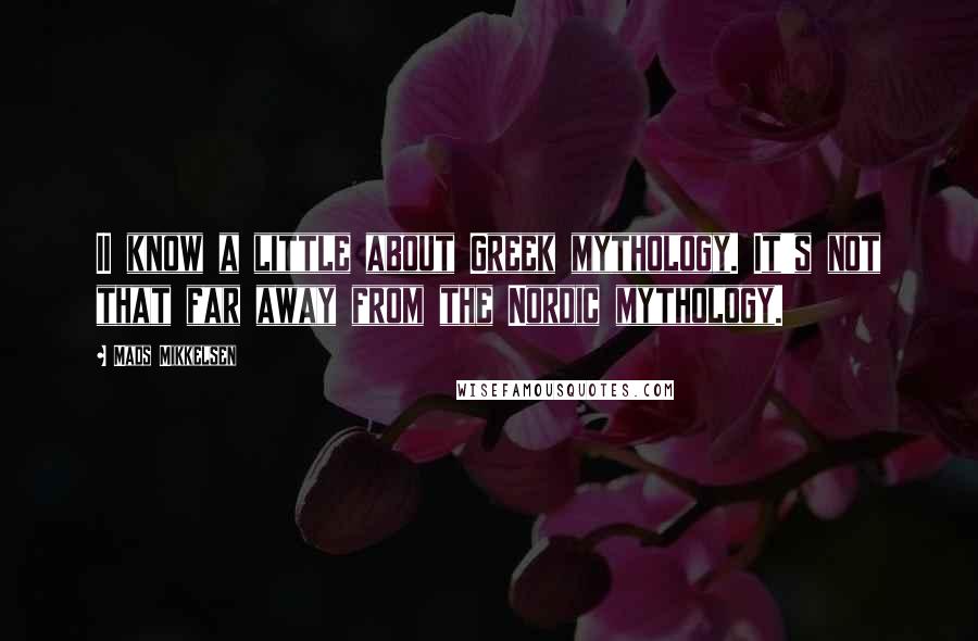 Mads Mikkelsen Quotes: II know a little about Greek mythology. It's not that far away from the Nordic mythology.