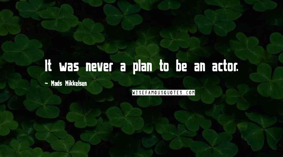 Mads Mikkelsen Quotes: It was never a plan to be an actor.