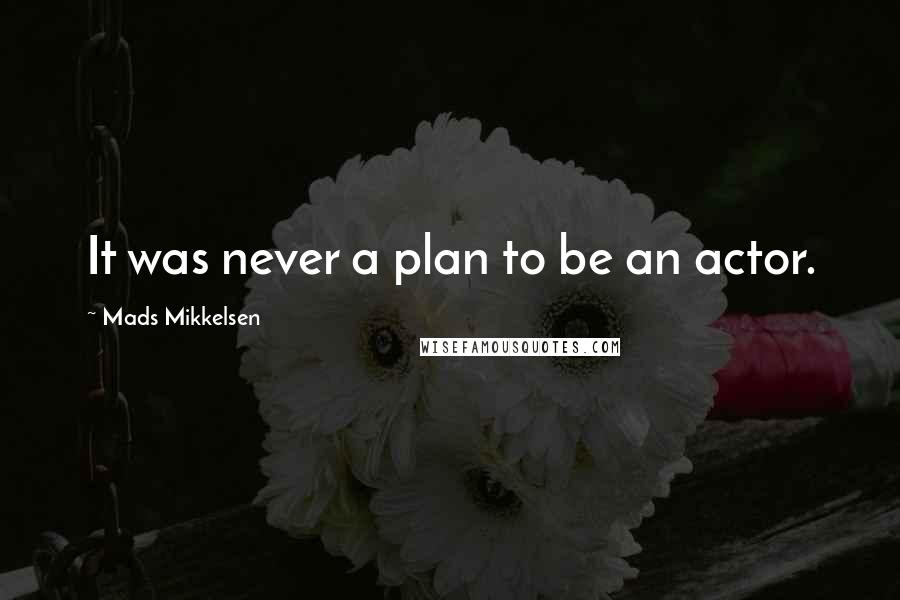 Mads Mikkelsen Quotes: It was never a plan to be an actor.