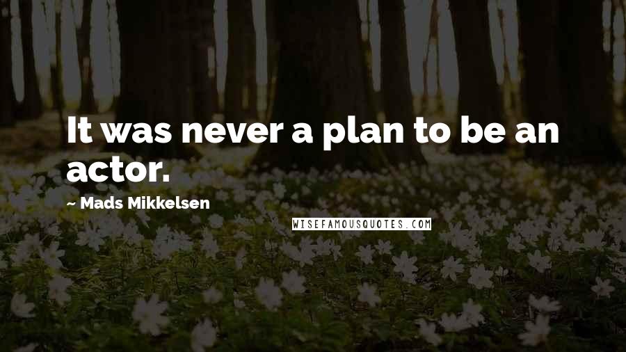 Mads Mikkelsen Quotes: It was never a plan to be an actor.