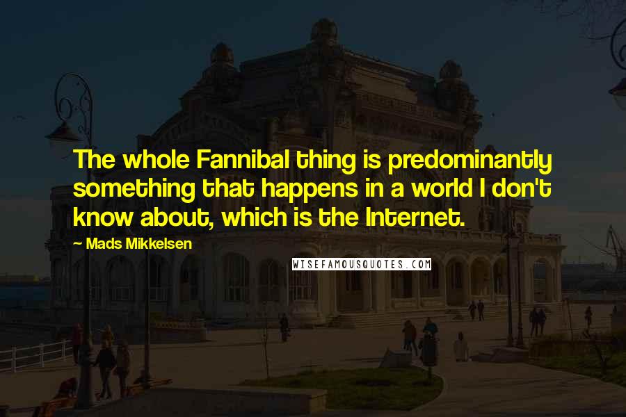 Mads Mikkelsen Quotes: The whole Fannibal thing is predominantly something that happens in a world I don't know about, which is the Internet.