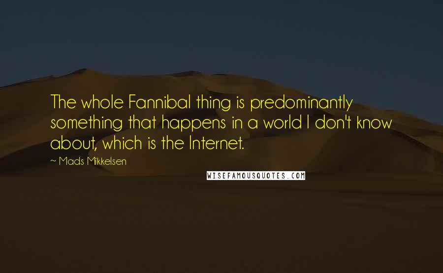 Mads Mikkelsen Quotes: The whole Fannibal thing is predominantly something that happens in a world I don't know about, which is the Internet.