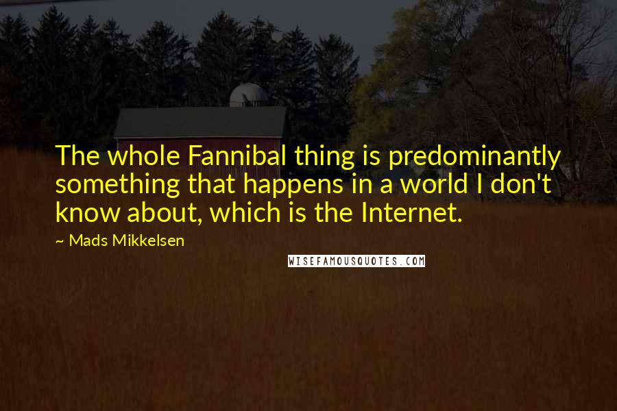Mads Mikkelsen Quotes: The whole Fannibal thing is predominantly something that happens in a world I don't know about, which is the Internet.