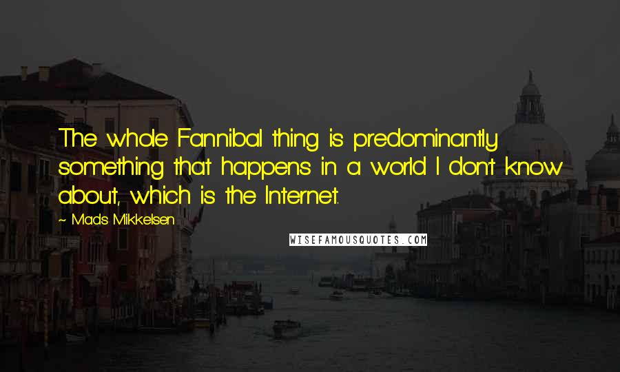 Mads Mikkelsen Quotes: The whole Fannibal thing is predominantly something that happens in a world I don't know about, which is the Internet.