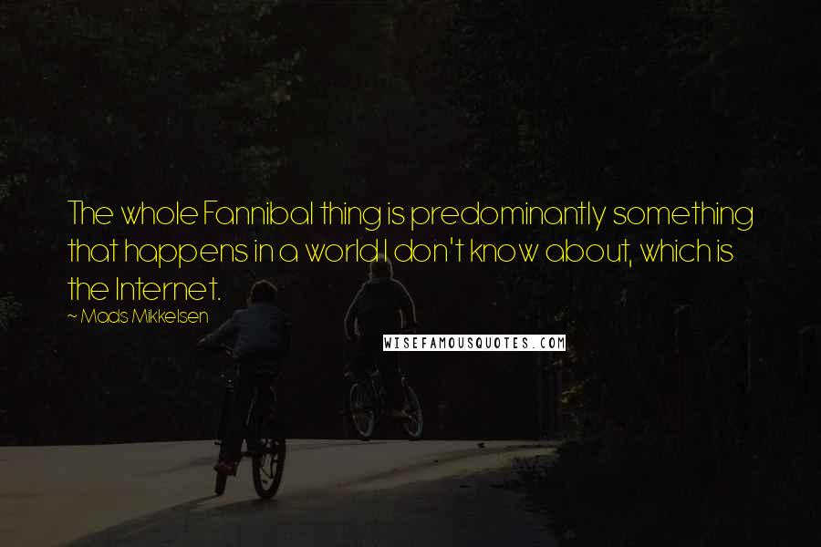 Mads Mikkelsen Quotes: The whole Fannibal thing is predominantly something that happens in a world I don't know about, which is the Internet.