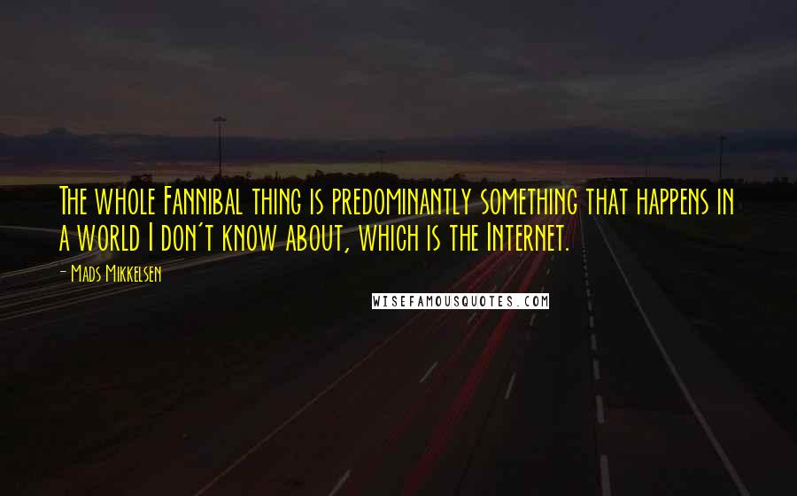 Mads Mikkelsen Quotes: The whole Fannibal thing is predominantly something that happens in a world I don't know about, which is the Internet.