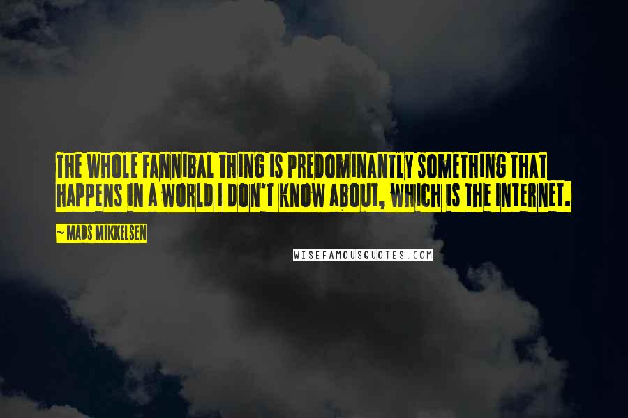 Mads Mikkelsen Quotes: The whole Fannibal thing is predominantly something that happens in a world I don't know about, which is the Internet.