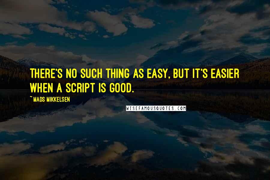 Mads Mikkelsen Quotes: There's no such thing as easy, but it's easier when a script is good.